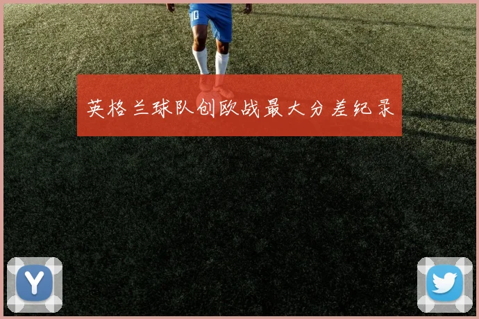 英格兰球队创欧战最大分差纪录