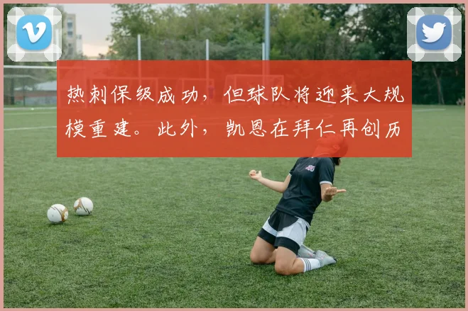 热刺保级成功，但球队将迎来大规模重建。此外，凯恩在拜仁再创历史