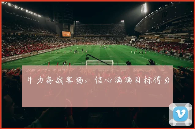 牛力备战客场，信心满满目标得分