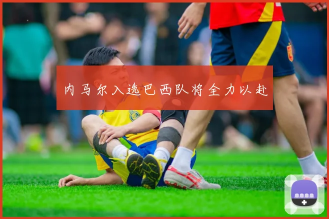 内马尔入选巴西队将全力以赴