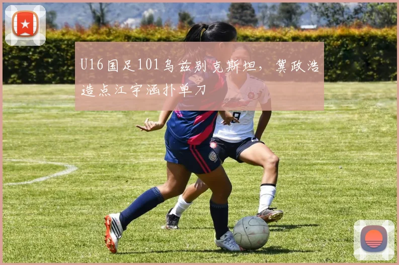 U16国足101乌兹别克斯坦，冀政浩造点江宇涵扑单刀