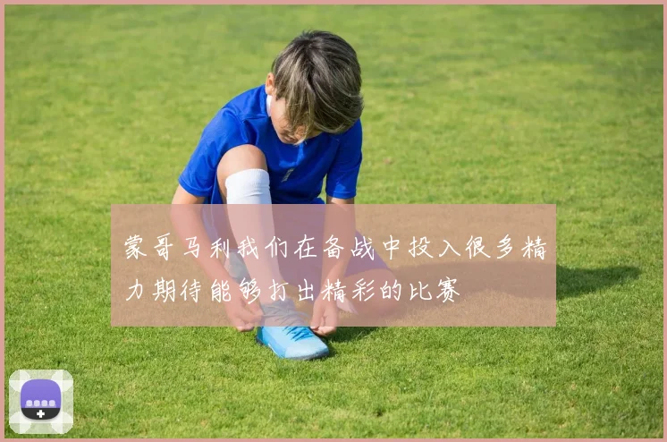 蒙哥马利我们在备战中投入很多精力期待能够打出精彩的比赛