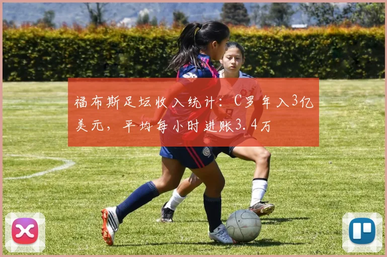 福布斯足坛收入统计：C罗年入3亿美元，平均每小时进账3.4万